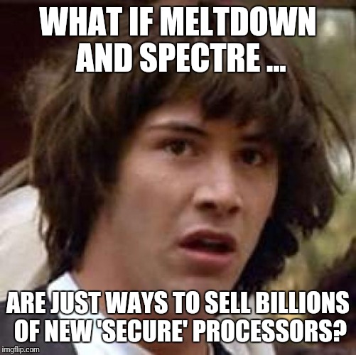 Conspiracy Keanu Meme | WHAT IF MELTDOWN AND SPECTRE ... ARE JUST WAYS TO SELL BILLIONS OF NEW 'SECURE' PROCESSORS? | image tagged in memes,conspiracy keanu | made w/ Imgflip meme maker