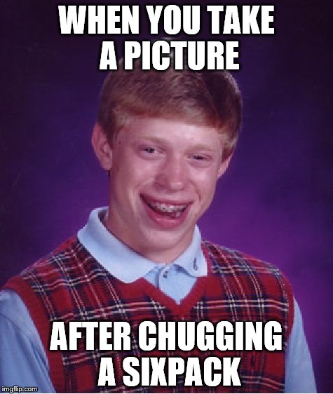 Bad Luck Brian Meme | WHEN YOU TAKE A PICTURE; AFTER CHUGGING A SIXPACK | image tagged in memes,bad luck brian | made w/ Imgflip meme maker