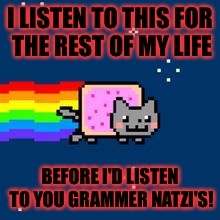  Geek week Jan. 7-13 a kenj and jbmemegeek event  | I LISTEN TO THIS FOR THE REST OF MY LIFE; BEFORE I'D LISTEN TO YOU GRAMMER NATZI'S! | image tagged in nyan cat,memes,meme,grammar nazi,geek week | made w/ Imgflip meme maker