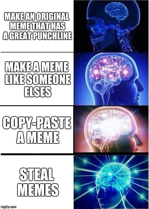 Expanding Brain | MAKE AN ORIGINAL MEME THAT HAS A GREAT PUNCHLINE; MAKE A MEME LIKE SOMEONE ELSES; COPY-PASTE A MEME; STEAL MEMES | image tagged in memes,expanding brain | made w/ Imgflip meme maker
