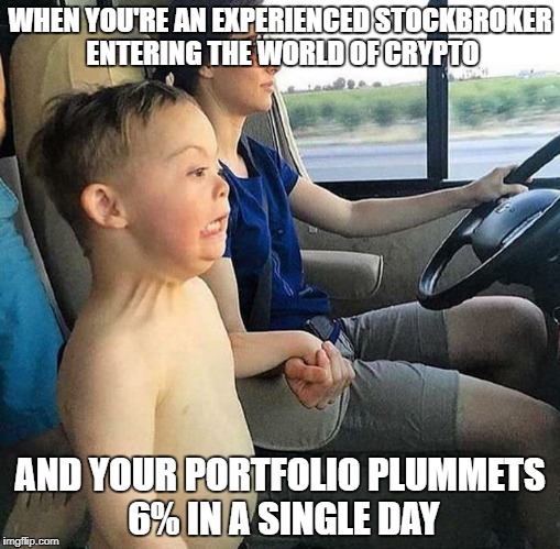 WHEN YOU'RE AN EXPERIENCED STOCKBROKER ENTERING THE WORLD OF CRYPTO; AND YOUR PORTFOLIO PLUMMETS 6% IN A SINGLE DAY | made w/ Imgflip meme maker