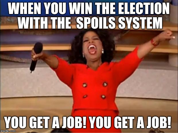 Oprah You Get A Meme | WHEN YOU WIN THE ELECTION WITH THE  SPOILS SYSTEM; YOU GET A JOB!
YOU GET A JOB! | image tagged in memes,oprah you get a | made w/ Imgflip meme maker