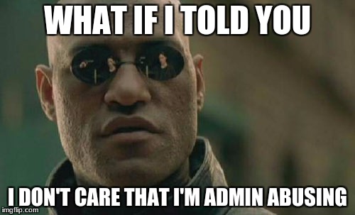 Most admins | WHAT IF I TOLD YOU; I DON'T CARE THAT I'M ADMIN ABUSING | image tagged in memes,matrix morpheus,unturned | made w/ Imgflip meme maker