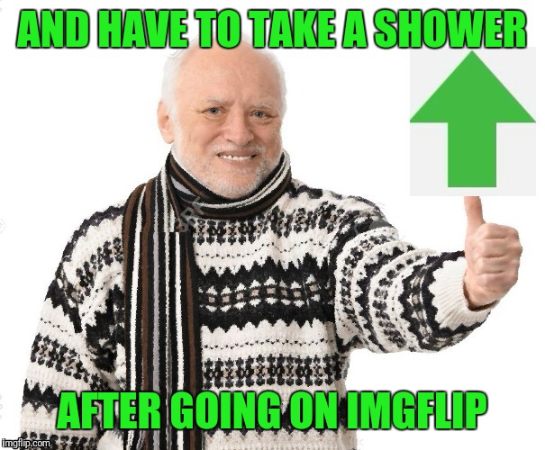 Upvote Harold | AND HAVE TO TAKE A SHOWER AFTER GOING ON IMGFLIP | image tagged in upvote harold | made w/ Imgflip meme maker