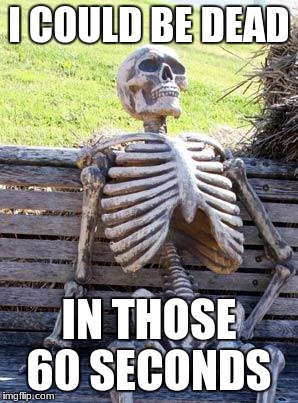 I COULD BE DEAD IN THOSE 60 SECONDS | image tagged in memes,waiting skeleton | made w/ Imgflip meme maker
