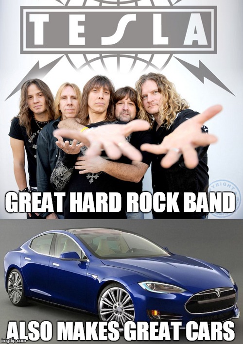 Tesla | GREAT HARD ROCK BAND; ALSO MAKES GREAT CARS | image tagged in tesla,cars,hard rock,rock band,rock and roll | made w/ Imgflip meme maker