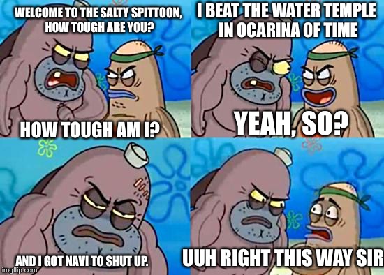 Geek week, Jan 7-13, a JBmemegeek and Kent event. |  I BEAT THE WATER TEMPLE IN OCARINA OF TIME; WELCOME TO THE SALTY SPITTOON, HOW TOUGH ARE YOU? HOW TOUGH AM I? YEAH, SO? UUH RIGHT THIS WAY SIR. AND I GOT NAVI TO SHUT UP. | image tagged in dudley at salty spittoon,ocarina of time | made w/ Imgflip meme maker