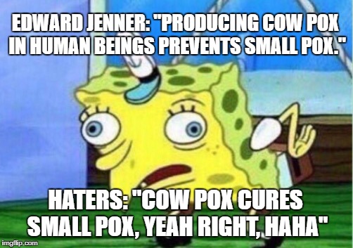 Mocking Spongebob Meme | EDWARD JENNER: "PRODUCING COW POX IN HUMAN BEINGS PREVENTS SMALL POX."; HATERS: "COW POX CURES SMALL POX, YEAH RIGHT, HAHA" | image tagged in memes,mocking spongebob | made w/ Imgflip meme maker