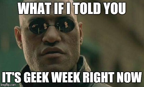 Matrix Morpheus Meme | WHAT IF I TOLD YOU; IT'S GEEK WEEK RIGHT NOW | image tagged in memes,matrix morpheus | made w/ Imgflip meme maker