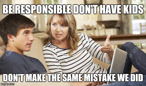 Mother and son | BE RESPONSIBLE DON'T HAVE KIDS; DON'T MAKE THE SAME MISTAKE WE DID | image tagged in memes | made w/ Imgflip meme maker