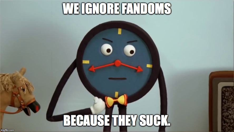 WE IGNORE FANDOMS BECAUSE THEY SUCK. | made w/ Imgflip meme maker