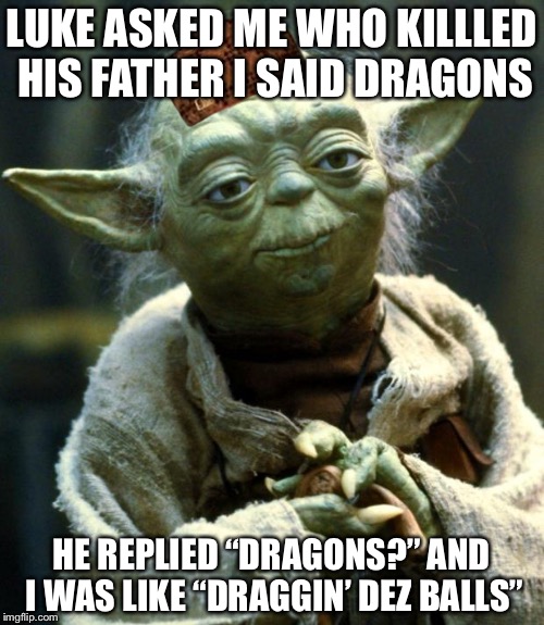 Star Wars Yoda Meme | LUKE ASKED ME WHO KILLLED HIS FATHER I SAID DRAGONS; HE REPLIED “DRAGONS?” AND I WAS LIKE “DRAGGIN’ DEZ BALLS” | image tagged in memes,star wars yoda,scumbag | made w/ Imgflip meme maker