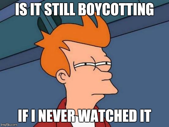 Futurama Fry Meme | IS IT STILL BOYCOTTING IF I NEVER WATCHED IT | image tagged in memes,futurama fry | made w/ Imgflip meme maker