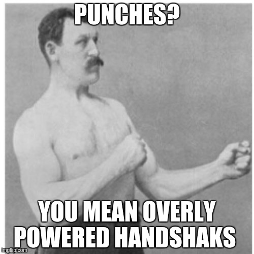 OVERLY POWERED
HANDSHAKES GUY,
FROM  1940 | PUNCHES? YOU MEAN OVERLY POWERED HANDSHAKS | image tagged in memes,overly manly man | made w/ Imgflip meme maker