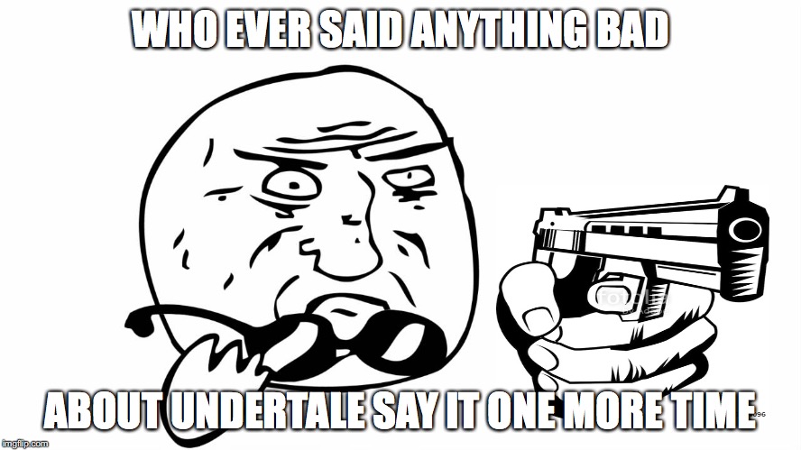 WHO EVER SAID ANYTHING BAD ABOUT UNDERTALE SAY IT ONE MORE TIME | made w/ Imgflip meme maker
