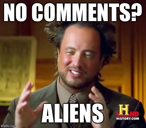 Ancient Aliens Meme | NO COMMENTS? ALIENS | image tagged in memes,ancient aliens | made w/ Imgflip meme maker