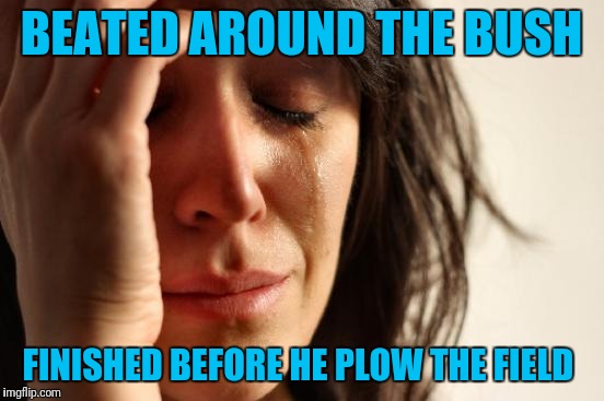 First World Problems Meme | BEATED AROUND THE BUSH FINISHED BEFORE HE PLOW THE FIELD | image tagged in memes,first world problems | made w/ Imgflip meme maker