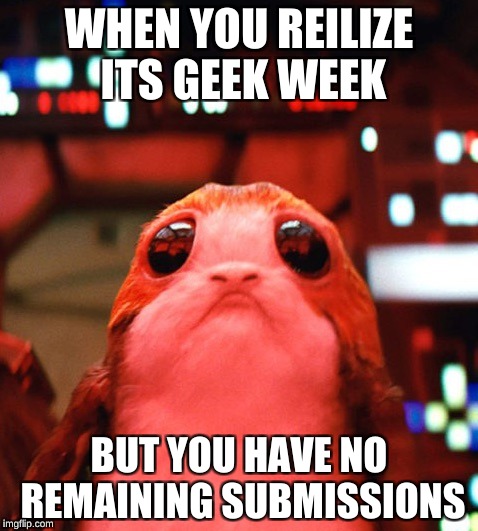geek week
 | WHEN YOU REILIZE ITS GEEK WEEK; BUT YOU HAVE NO REMAINING SUBMISSIONS | image tagged in starwars | made w/ Imgflip meme maker