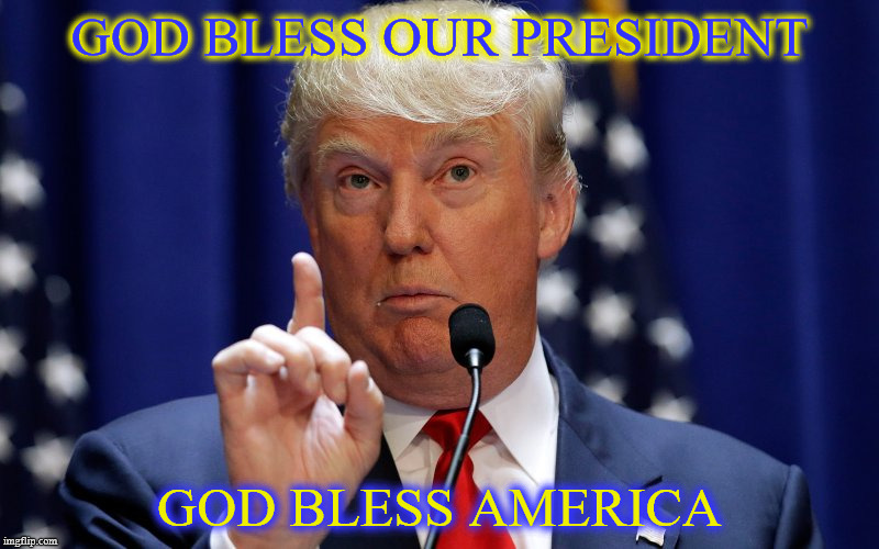 Donald Trump | GOD BLESS OUR PRESIDENT; GOD BLESS AMERICA | image tagged in donald trump | made w/ Imgflip meme maker