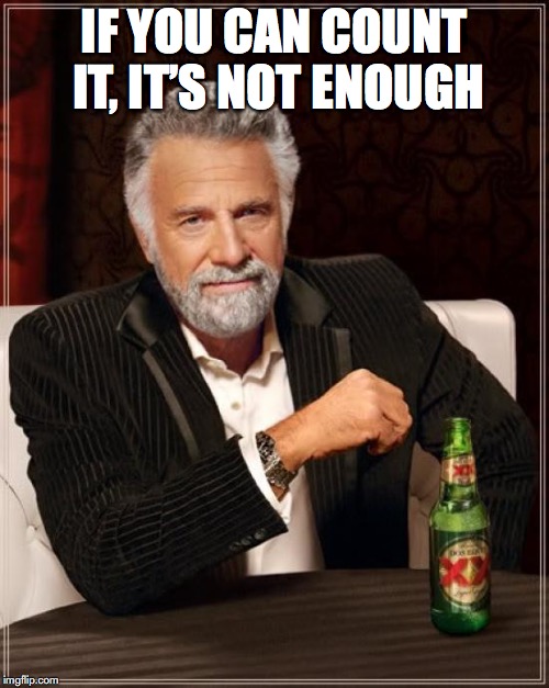 The Most Interesting Man In The World Meme | IF YOU CAN COUNT IT, IT’S NOT ENOUGH | image tagged in memes,the most interesting man in the world | made w/ Imgflip meme maker