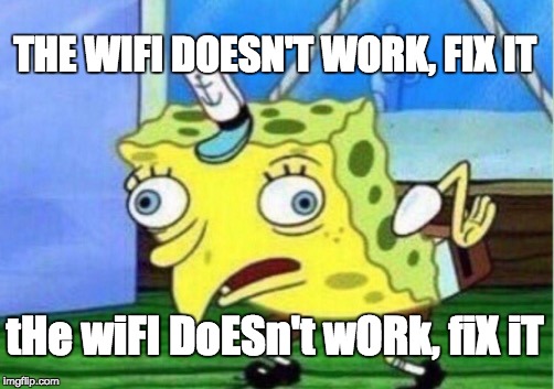 Oh, the wifi has been down for 5 minutes, and you have no other way to spend your time? | THE WIFI DOESN'T WORK, FIX IT; tHe wiFI DoESn't wORk, fiX iT | image tagged in memes,mocking spongebob,wifi,internet,funny,annoying people | made w/ Imgflip meme maker