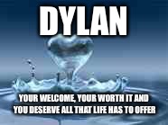 I Love My Wifw | DYLAN; YOUR WELCOME, YOUR WORTH IT AND YOU DESERVE ALL THAT LIFE HAS TO OFFER | image tagged in i love my wifw | made w/ Imgflip meme maker