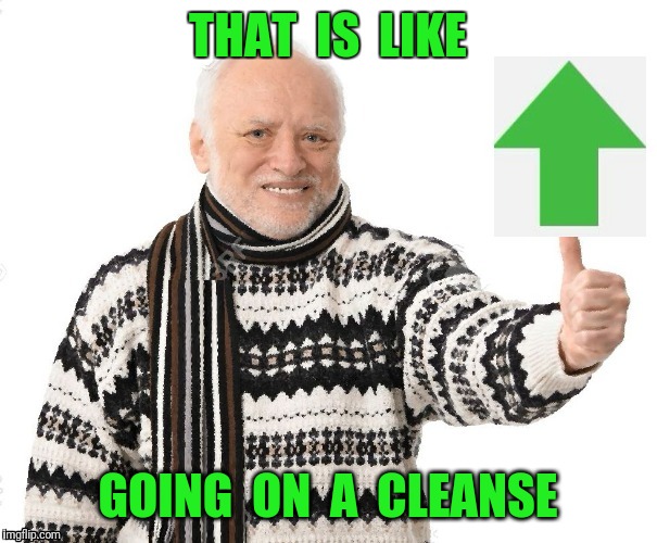 Upvote Harold | THAT  IS  LIKE GOING  ON  A  CLEANSE | image tagged in upvote harold | made w/ Imgflip meme maker