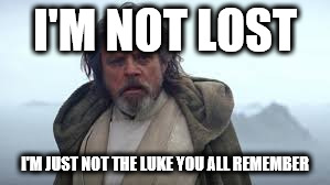 Last Jedi | I'M NOT LOST; I'M JUST NOT THE LUKE YOU ALL REMEMBER | image tagged in last jedi | made w/ Imgflip meme maker