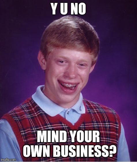 Bad Luck Brian Meme | Y U NO MIND YOUR OWN BUSINESS? | image tagged in memes,bad luck brian | made w/ Imgflip meme maker