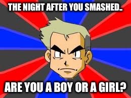 Professor Oak |  THE NIGHT AFTER YOU SMASHED.. ARE YOU A BOY OR A GIRL? | image tagged in memes,professor oak | made w/ Imgflip meme maker