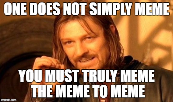 One Does Not Simply | ONE DOES NOT SIMPLY MEME; YOU MUST TRULY MEME THE MEME TO MEME | image tagged in memes,one does not simply | made w/ Imgflip meme maker