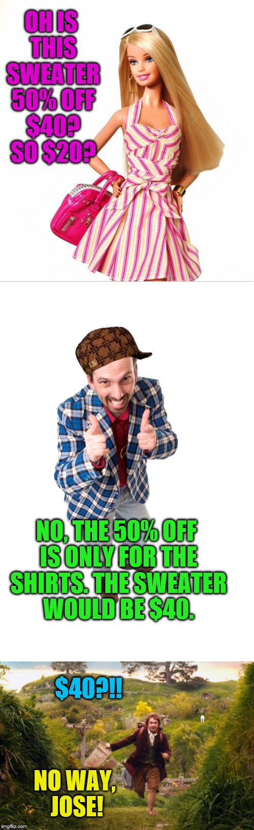 scroll down to see the whole meme | OH IS THIS SWEATER 50% OFF $40? SO $20? NO, THE 50% OFF IS ONLY FOR THE SHIRTS. THE SWEATER WOULD BE $40. $40?!! NO WAY, JOSE! | image tagged in shopping,no way jose,memes,funny | made w/ Imgflip meme maker