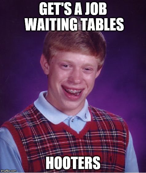 Bad Luck Brian Meme | GET'S A JOB WAITING TABLES HOOTERS | image tagged in memes,bad luck brian | made w/ Imgflip meme maker