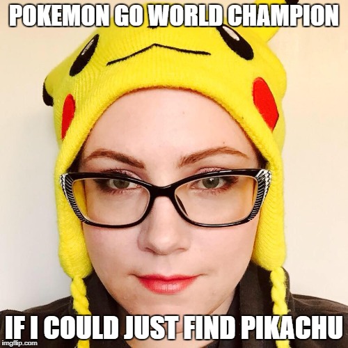 Overly Sensitive Millennial | POKEMON GO WORLD CHAMPION; IF I COULD JUST FIND PIKACHU | image tagged in overly sensitive millennial | made w/ Imgflip meme maker