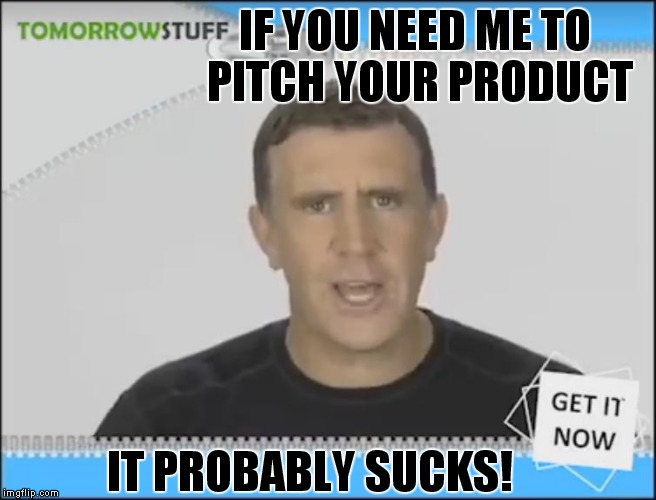 As Seen On TV | IF YOU NEED ME TO PITCH YOUR PRODUCT; IT PROBABLY SUCKS! | image tagged in funny,meme,anthony sullivan,as seen on tv | made w/ Imgflip meme maker