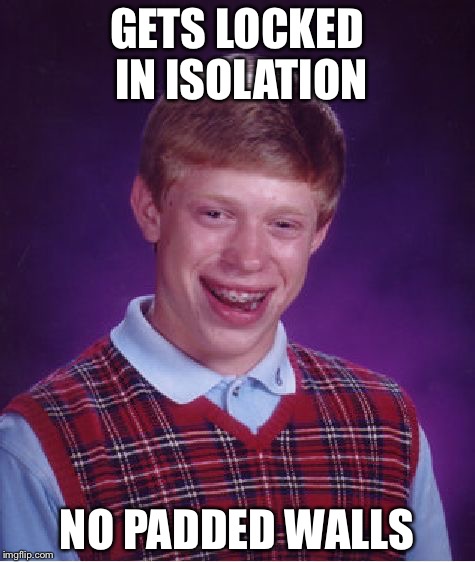 Bad Luck Brian Meme | GETS LOCKED IN ISOLATION NO PADDED WALLS | image tagged in memes,bad luck brian | made w/ Imgflip meme maker