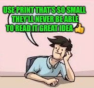 USE PRINT THAT’S SO SMALL THEY’LL NEVER BE ABLE TO READ IT GREAT IDEA  | made w/ Imgflip meme maker