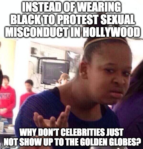 These egos aren't going to feed themselves! | INSTEAD OF WEARING BLACK TO PROTEST SEXUAL MISCONDUCT IN HOLLYWOOD; WHY DON'T CELEBRITIES JUST NOT SHOW UP TO THE GOLDEN GLOBES? | image tagged in black girl wat,harvey weinstein,hollywood,golden globes,college liberal,sexual harassment | made w/ Imgflip meme maker
