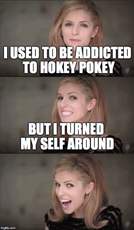 Bad Pun Anna Kendrick | I USED TO BE ADDICTED TO HOKEY POKEY; BUT I TURNED MY SELF AROUND | image tagged in memes,bad pun anna kendrick | made w/ Imgflip meme maker