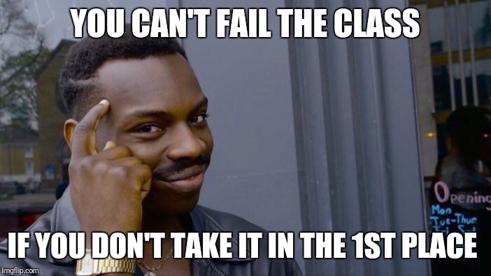Roll Safe Think About It | YOU CAN'T FAIL THE CLASS; IF YOU DON'T TAKE IT IN THE 1ST PLACE | image tagged in memes,roll safe think about it | made w/ Imgflip meme maker