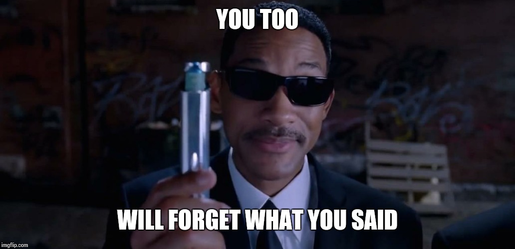 Men In Black Mind Eraser Will Smith | YOU TOO; WILL FORGET WHAT YOU SAID | image tagged in men in black mind eraser will smith | made w/ Imgflip meme maker