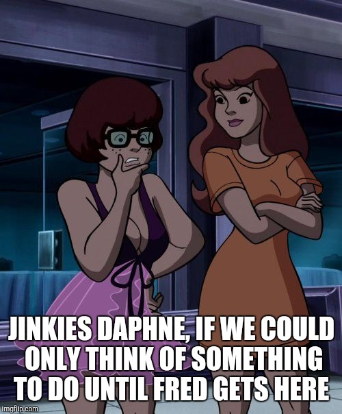 JINKIES DAPHNE, IF WE COULD ONLY THINK OF SOMETHING TO DO UNTIL FRED GETS HERE | made w/ Imgflip meme maker