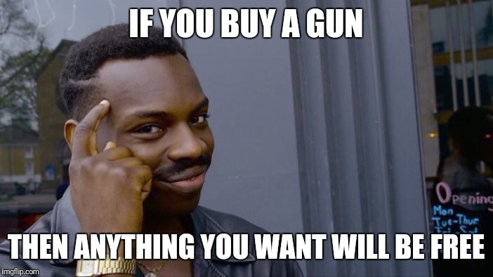 In gta | IF YOU BUY A GUN; THEN ANYTHING YOU WANT WILL BE FREE | image tagged in memes,roll safe think about it,gta,guns,robbery | made w/ Imgflip meme maker