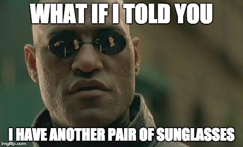 Matrix Morpheus Meme | WHAT IF I TOLD YOU; I HAVE ANOTHER PAIR OF SUNGLASSES | image tagged in memes,matrix morpheus | made w/ Imgflip meme maker