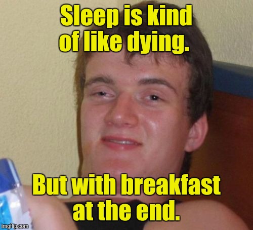 10 Guy Meme | Sleep is kind of like dying. But with breakfast at the end. | image tagged in memes,10 guy | made w/ Imgflip meme maker