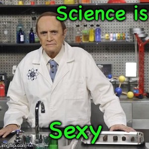 Professor Proton agrees. | Science is; Sexy | image tagged in memes,geeks,geek week,jbmemegeek,kenj | made w/ Imgflip meme maker