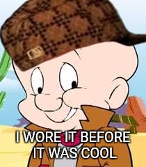 Like a Boss | I WORE IT BEFORE IT WAS COOL | image tagged in elmer fudd,scumbag hat | made w/ Imgflip meme maker