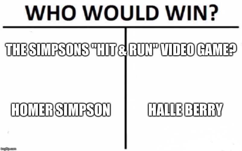 Homer Simpson vs. Halle Berry | THE SIMPSONS "HIT & RUN" VIDEO GAME? HOMER SIMPSON; HALLE BERRY | image tagged in memes,who would win,the simpsons,bad drivers,halle berry,homer simpson | made w/ Imgflip meme maker
