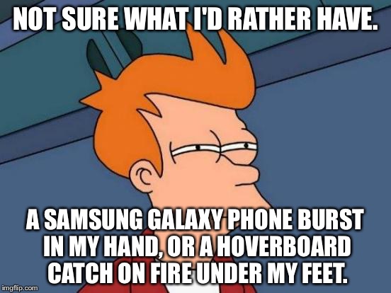 Samsung phones and hoverboards are explosive fails | NOT SURE WHAT I'D RATHER HAVE. A SAMSUNG GALAXY PHONE BURST IN MY HAND, OR A HOVERBOARD CATCH ON FIRE UNDER MY FEET. | image tagged in memes,futurama fry,hoverboard,samsung galaxy note 7,fails,nuclear explosion | made w/ Imgflip meme maker
