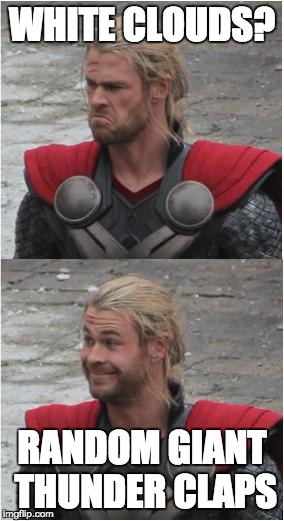 Thor doesn't like clear skies | WHITE CLOUDS? RANDOM GIANT THUNDER CLAPS | image tagged in thor,thunder,lightning,storm,bad weather,lol | made w/ Imgflip meme maker